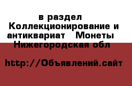  в раздел : Коллекционирование и антиквариат » Монеты . Нижегородская обл.